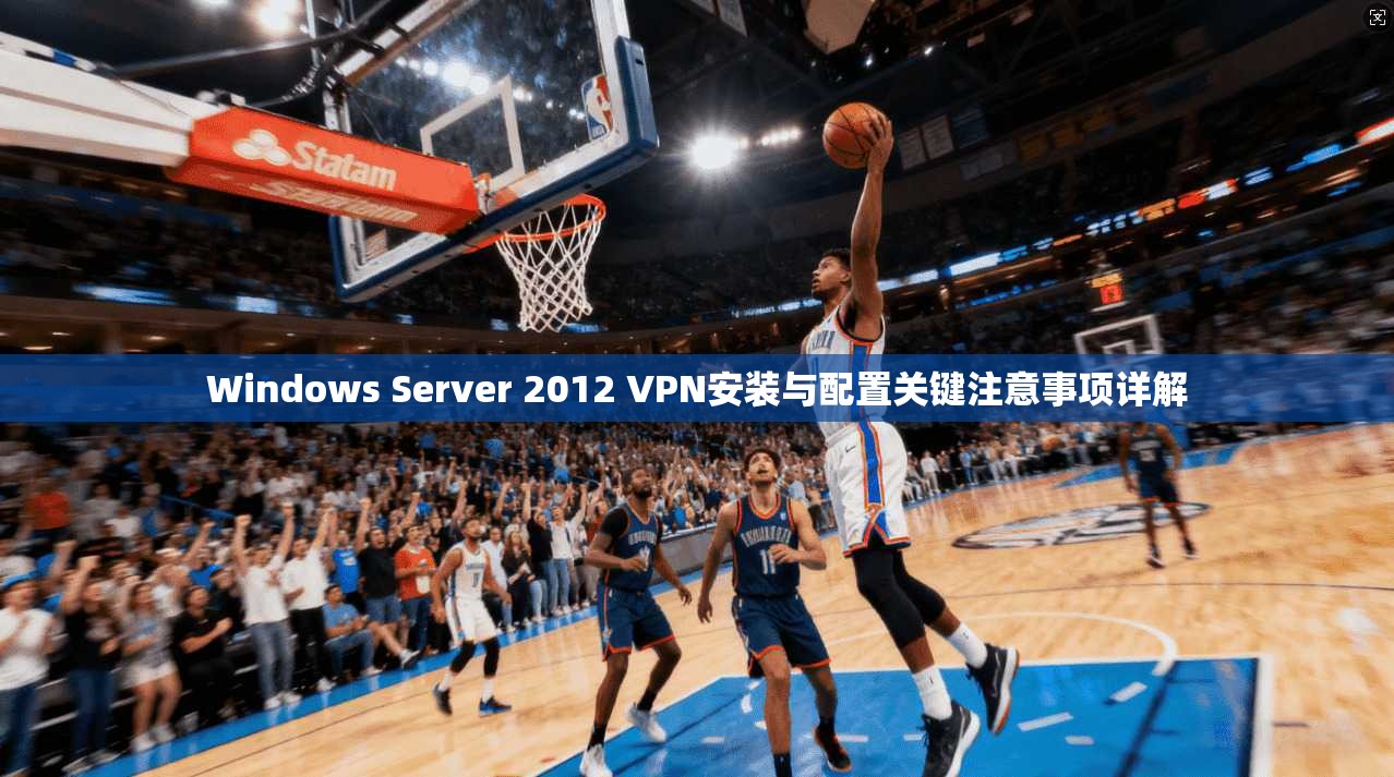 Windows Server 2012 VPN安装与配置关键注意事项详解