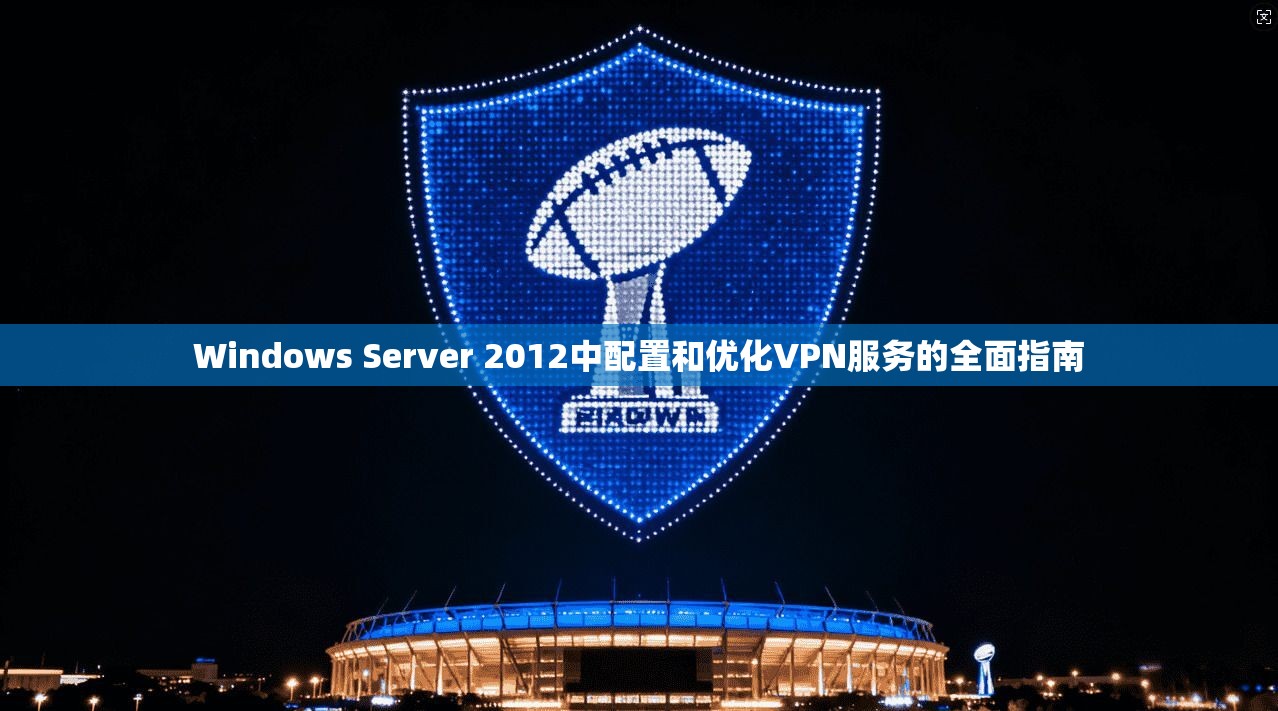 Windows Server 2012中配置和优化VPN服务的全面指南