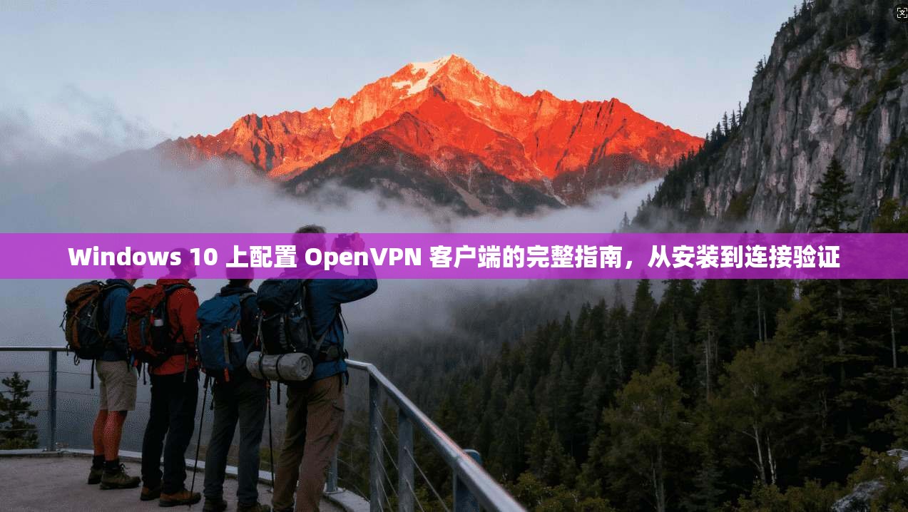 Windows 10 上配置 OpenVPN 客户端的完整指南，从安装到连接验证