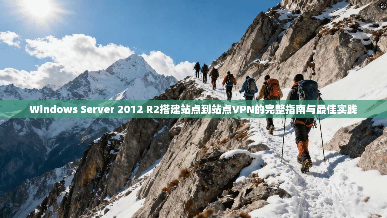 Windows Server 2012 R2搭建站点到站点VPN的完整指南与最佳实践