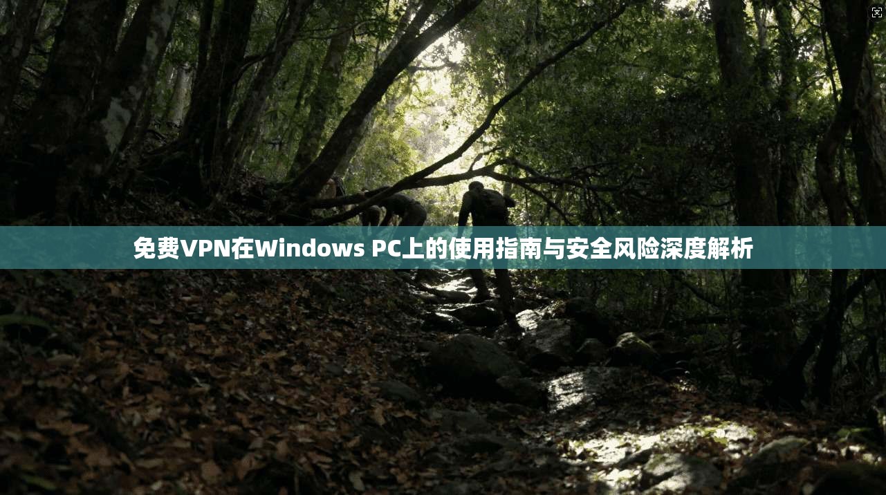 免费VPN在Windows PC上的使用指南与安全风险深度解析