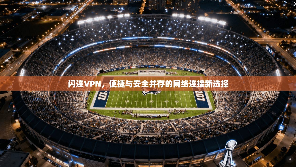 闪连VPN，便捷与安全并存的网络连接新选择
