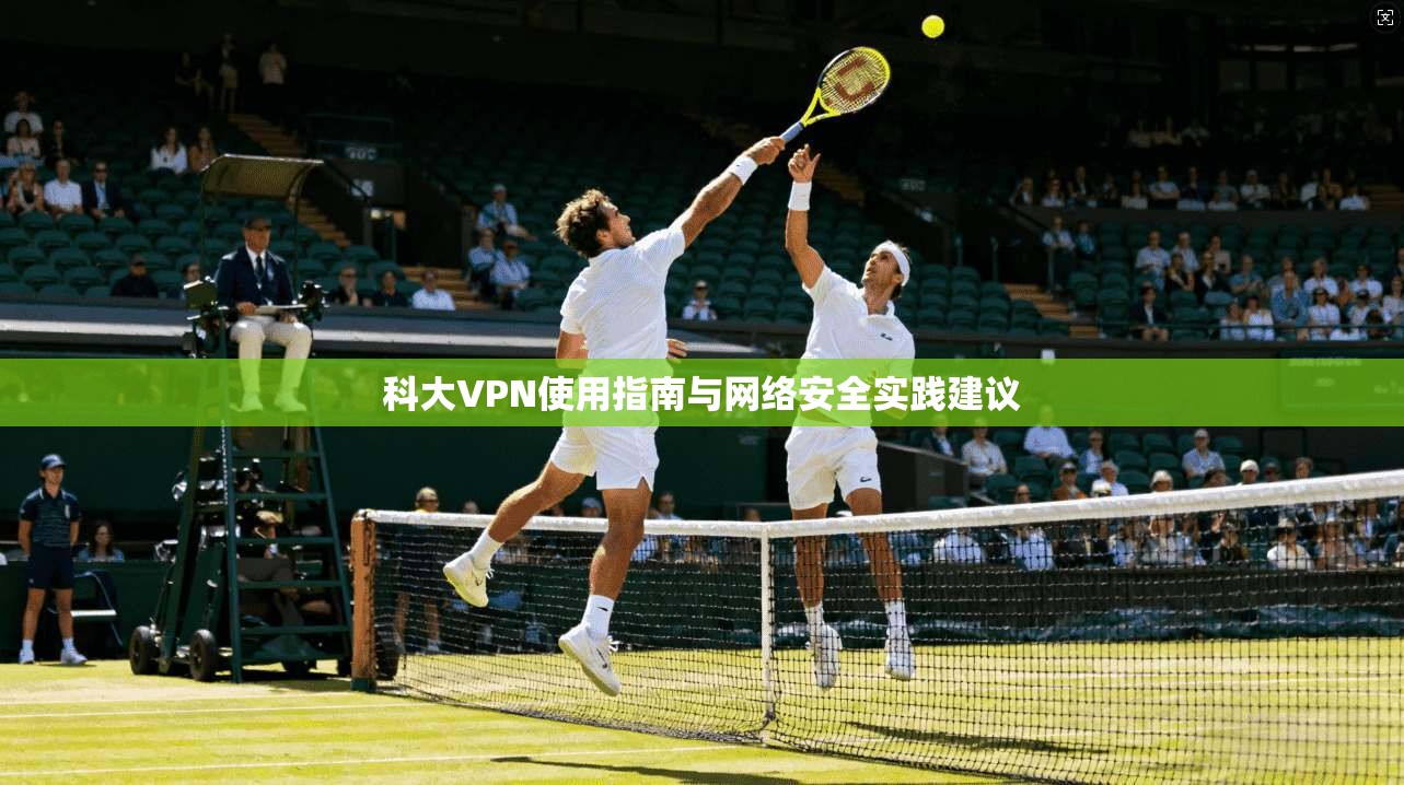 科大VPN使用指南与网络安全实践建议