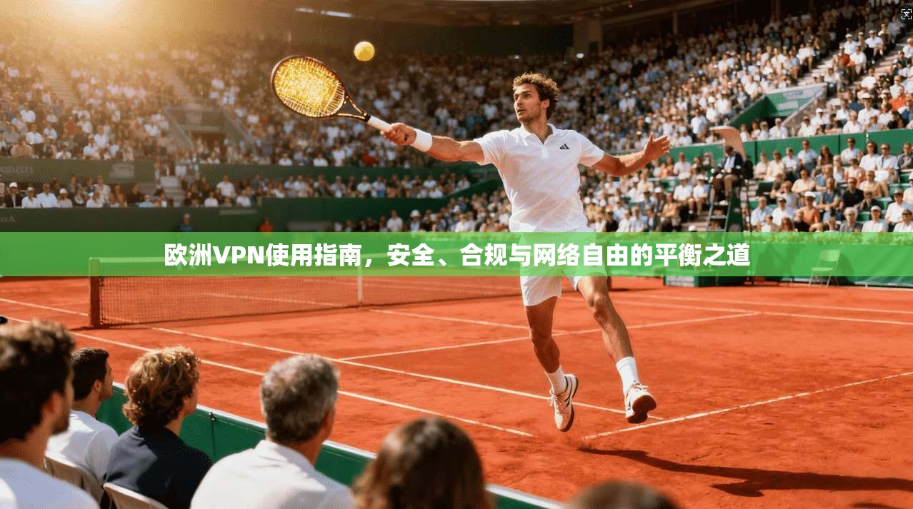 欧洲VPN使用指南，安全、合规与网络自由的平衡之道