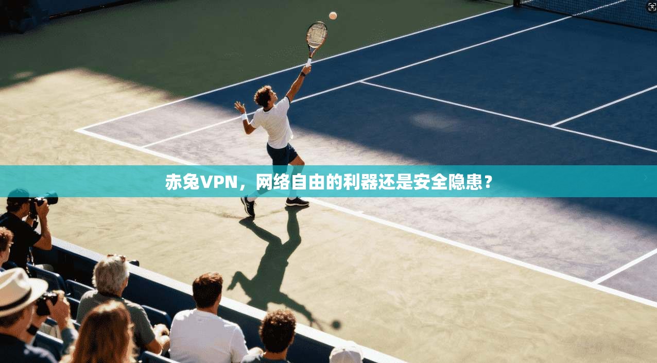 赤兔VPN，网络自由的利器还是安全隐患？