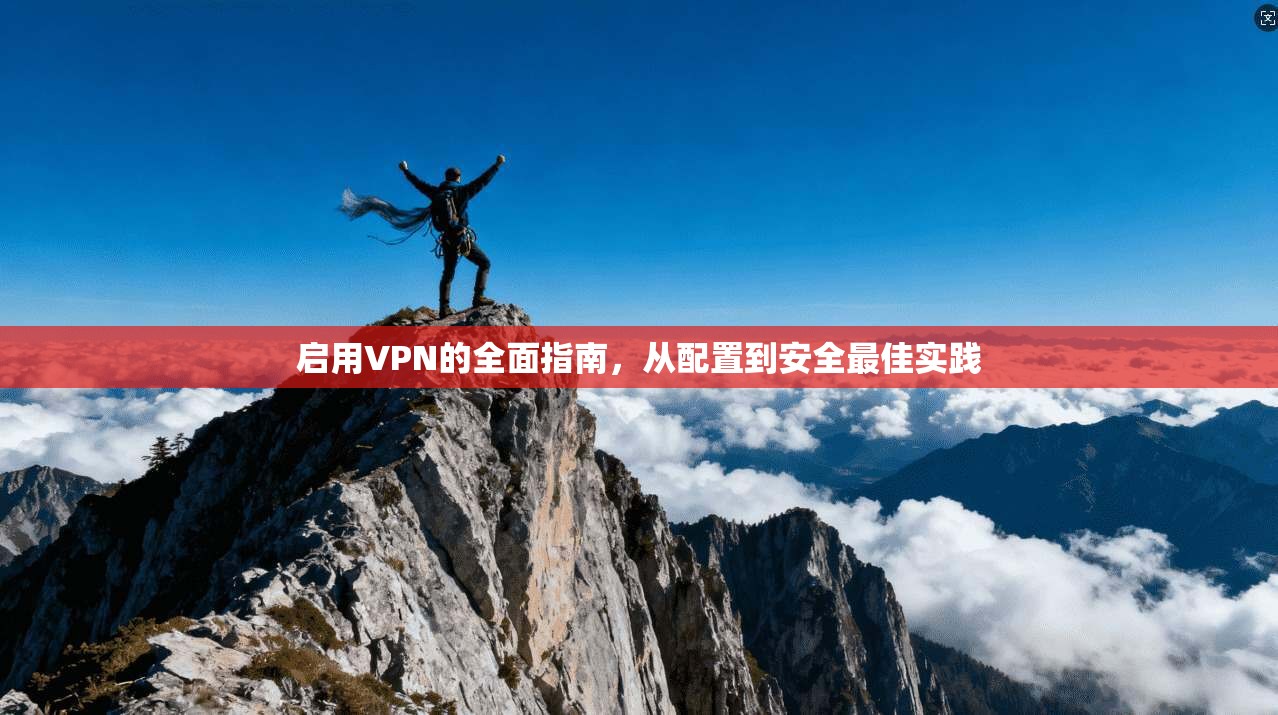 启用VPN的全面指南，从配置到安全最佳实践