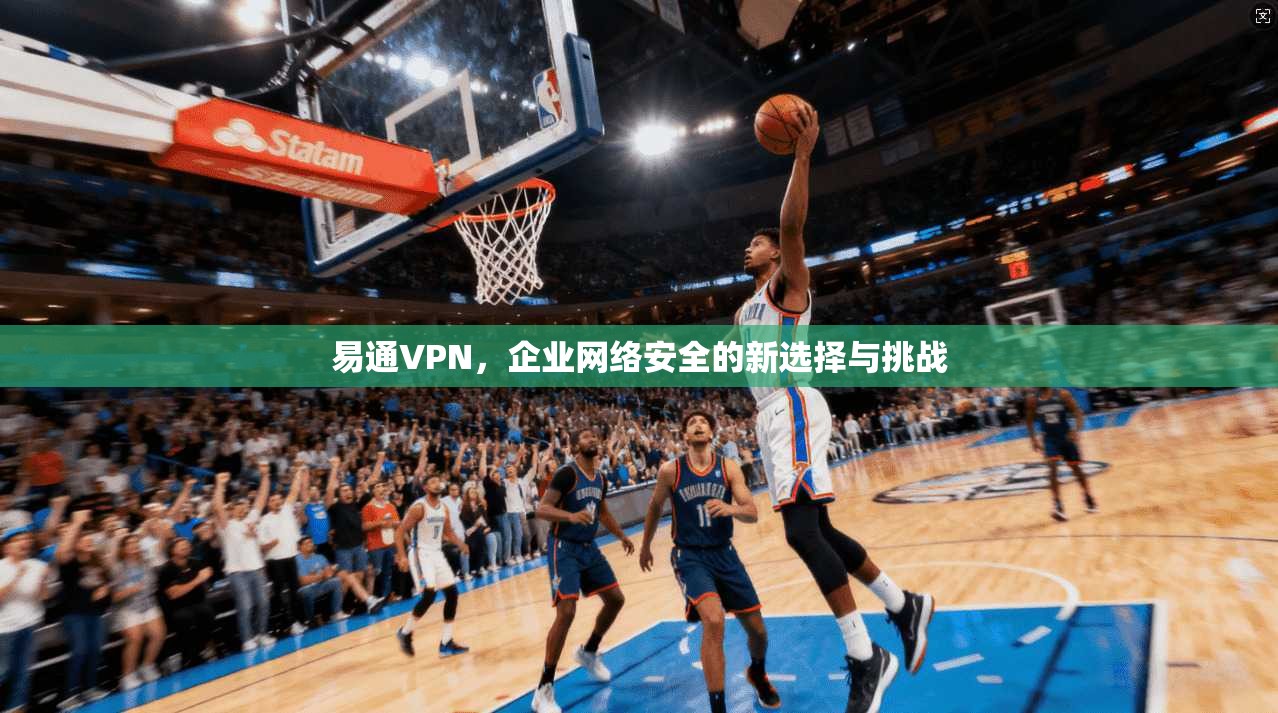 易通VPN，企业网络安全的新选择与挑战