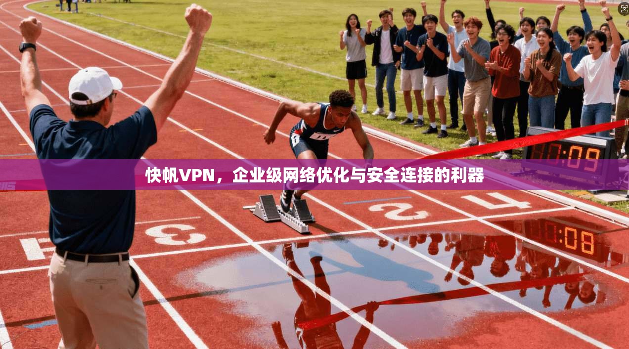 快帆VPN，企业级网络优化与安全连接的利器