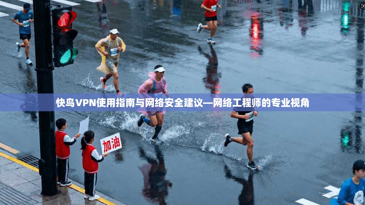 快鸟VPN使用指南与网络安全建议—网络工程师的专业视角