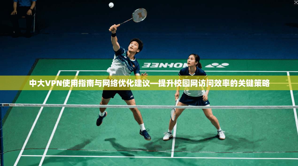 中大VPN使用指南与网络优化建议—提升校园网访问效率的关键策略