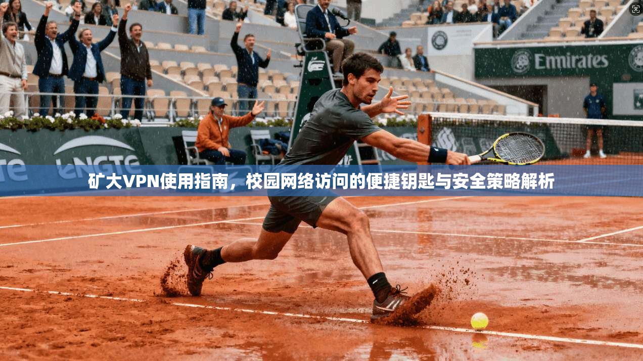 矿大VPN使用指南，校园网络访问的便捷钥匙与安全策略解析