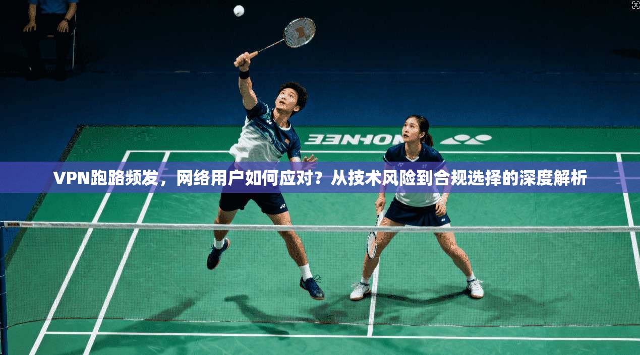 VPN跑路频发，网络用户如何应对？从技术风险到合规选择的深度解析
