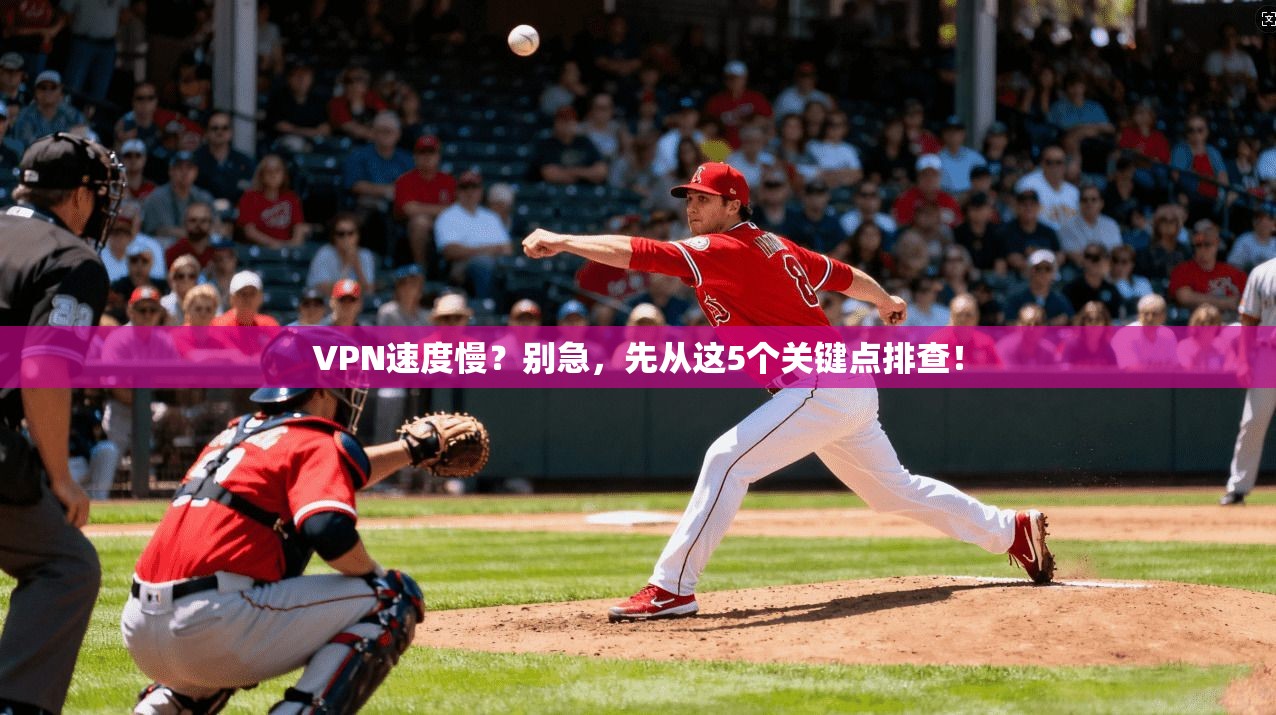 VPN速度慢？别急，先从这5个关键点排查！