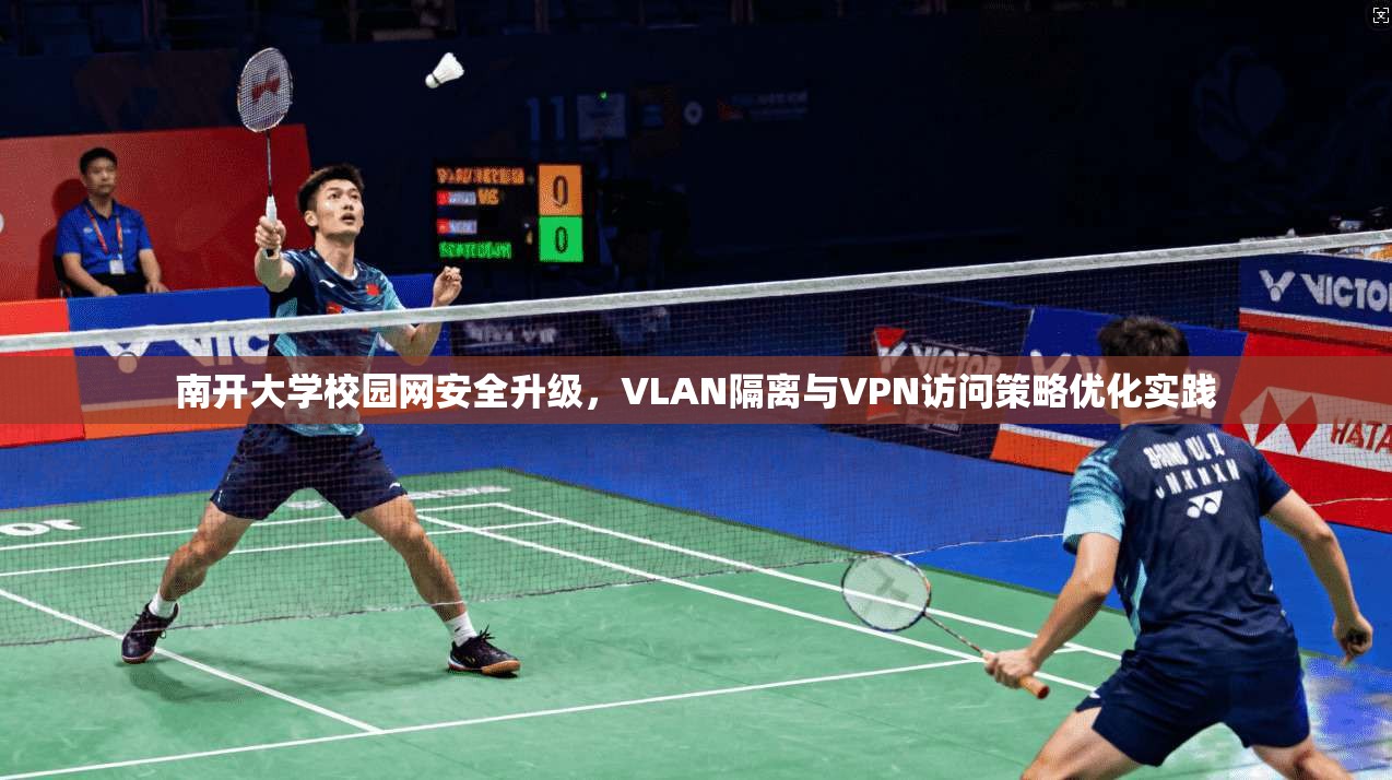 南开大学校园网安全升级，VLAN隔离与VPN访问策略优化实践