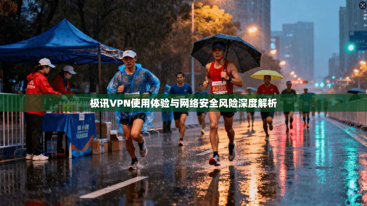 极讯VPN使用体验与网络安全风险深度解析