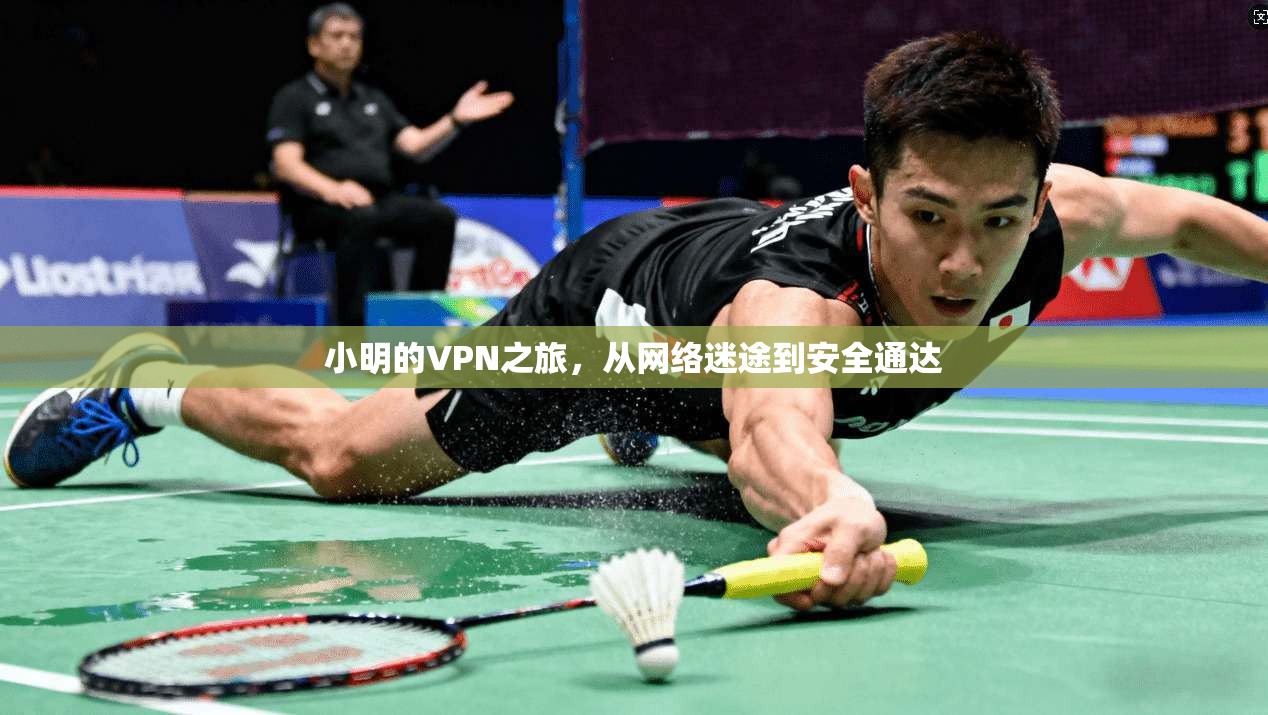 小明的VPN之旅，从网络迷途到安全通达