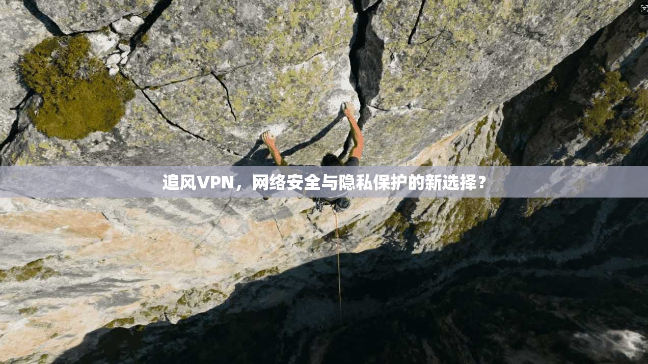 追风VPN，网络安全与隐私保护的新选择？