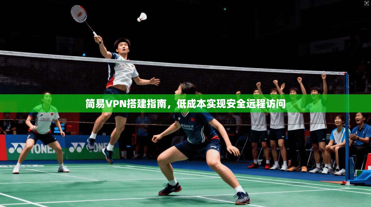 简易VPN搭建指南，低成本实现安全远程访问