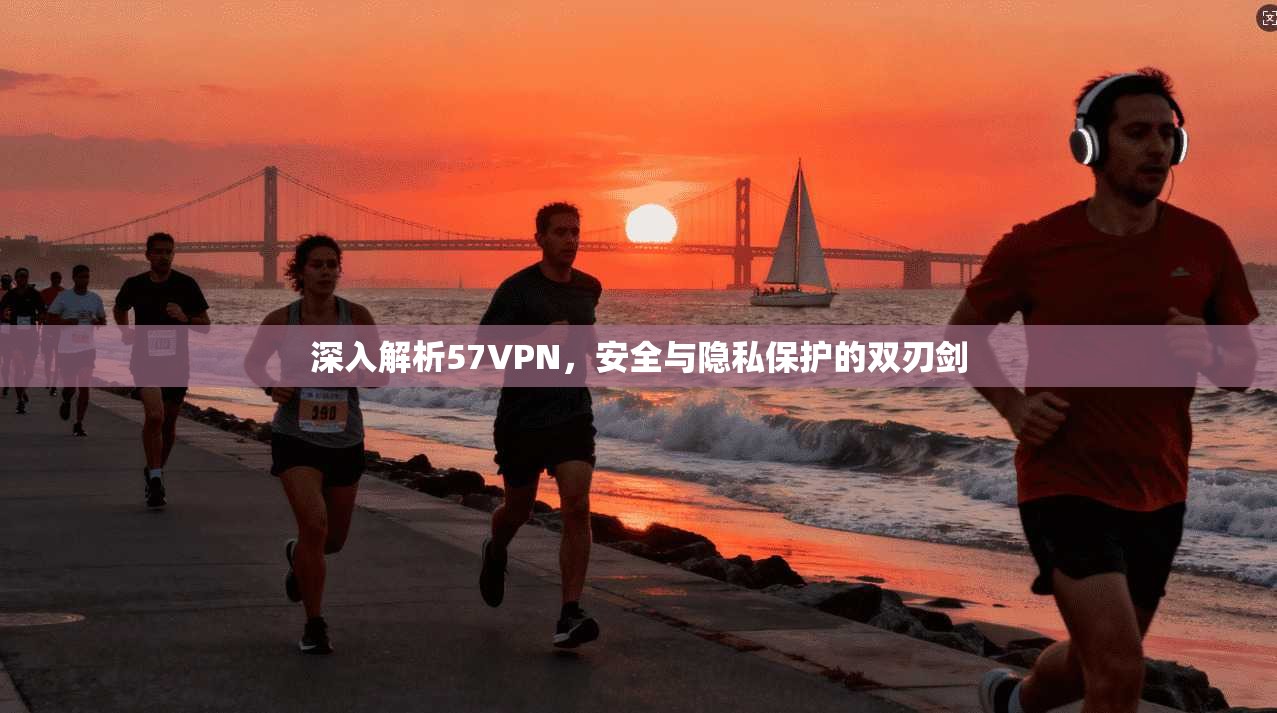 深入解析57VPN，安全与隐私保护的双刃剑