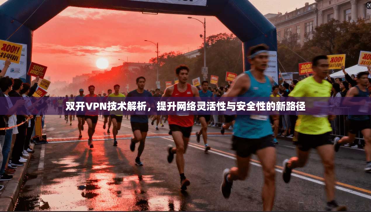 双开VPN技术解析，提升网络灵活性与安全性的新路径
