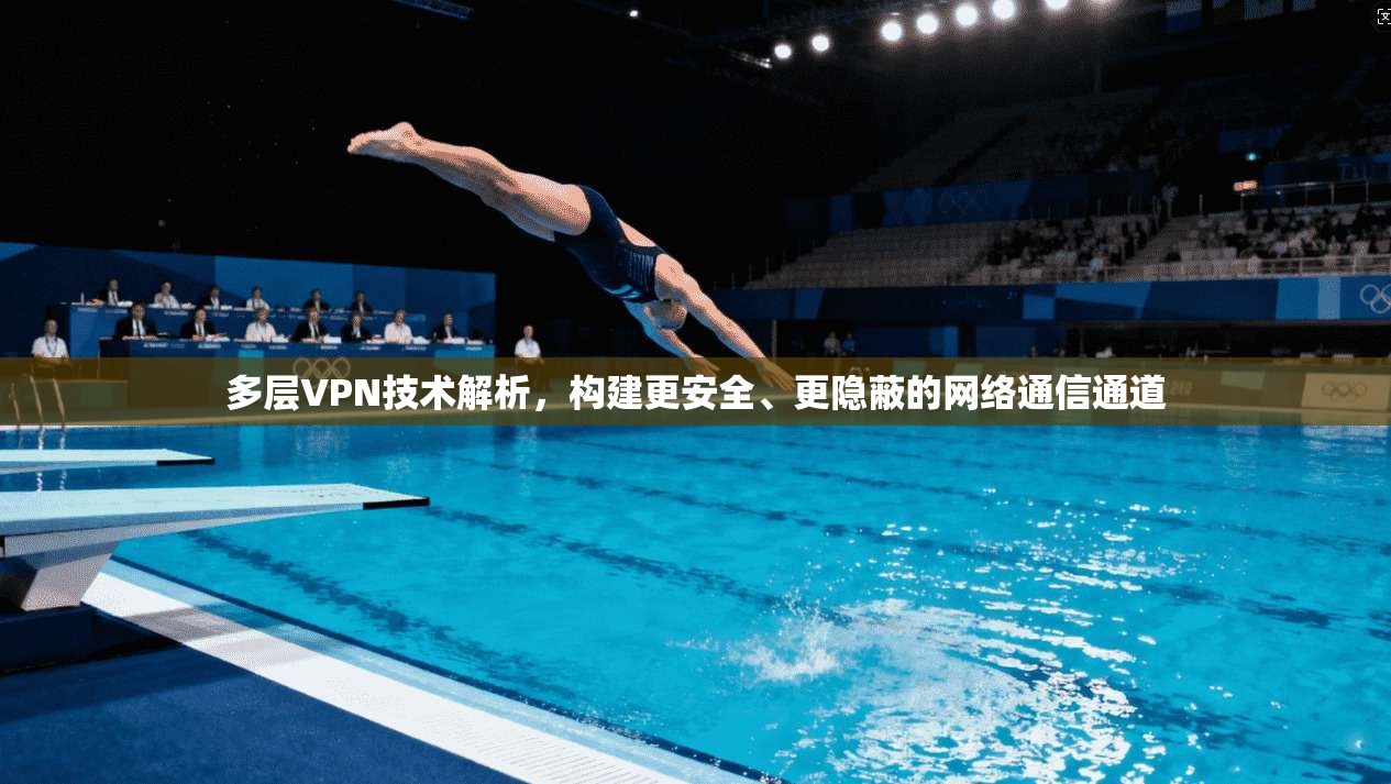 多层VPN技术解析，构建更安全、更隐蔽的网络通信通道