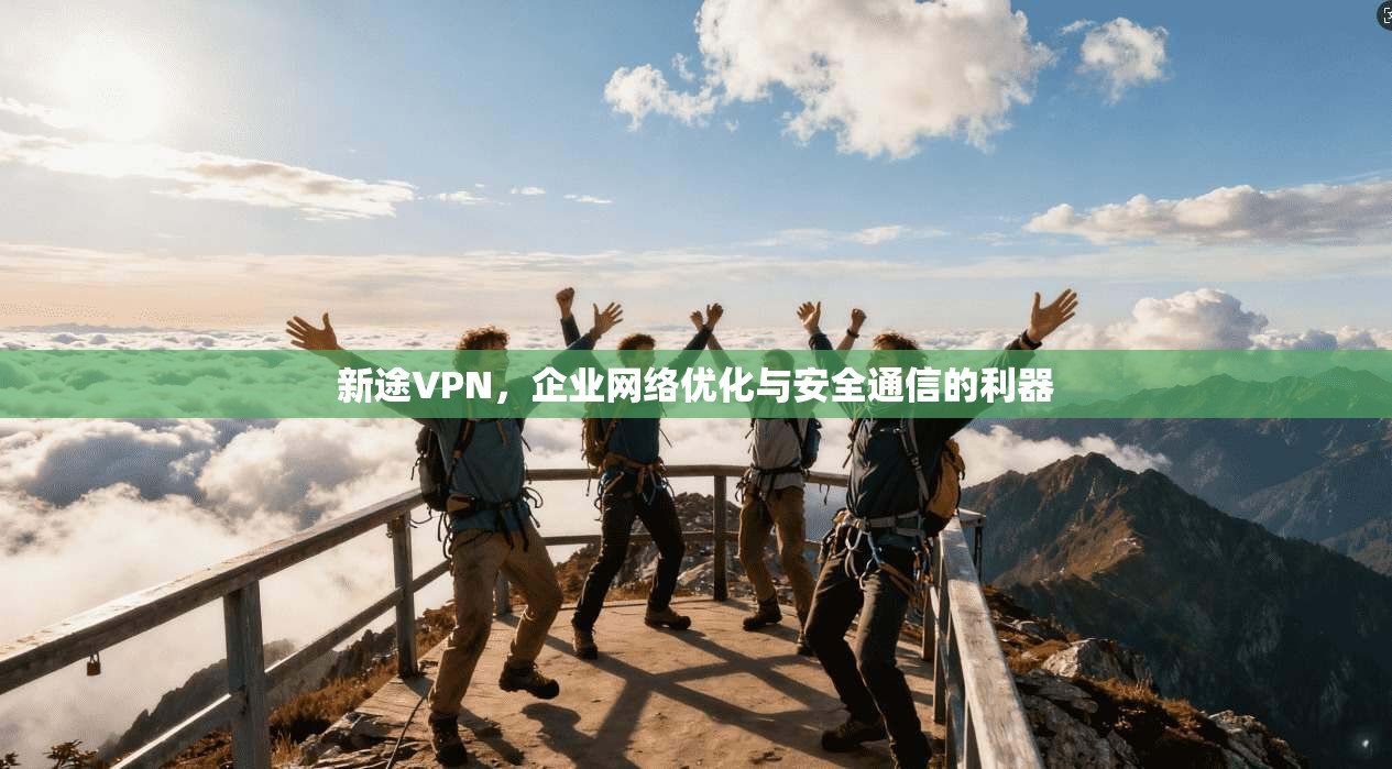 新途VPN，企业网络优化与安全通信的利器