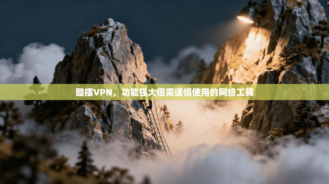酷摆VPN，功能强大但需谨慎使用的网络工具