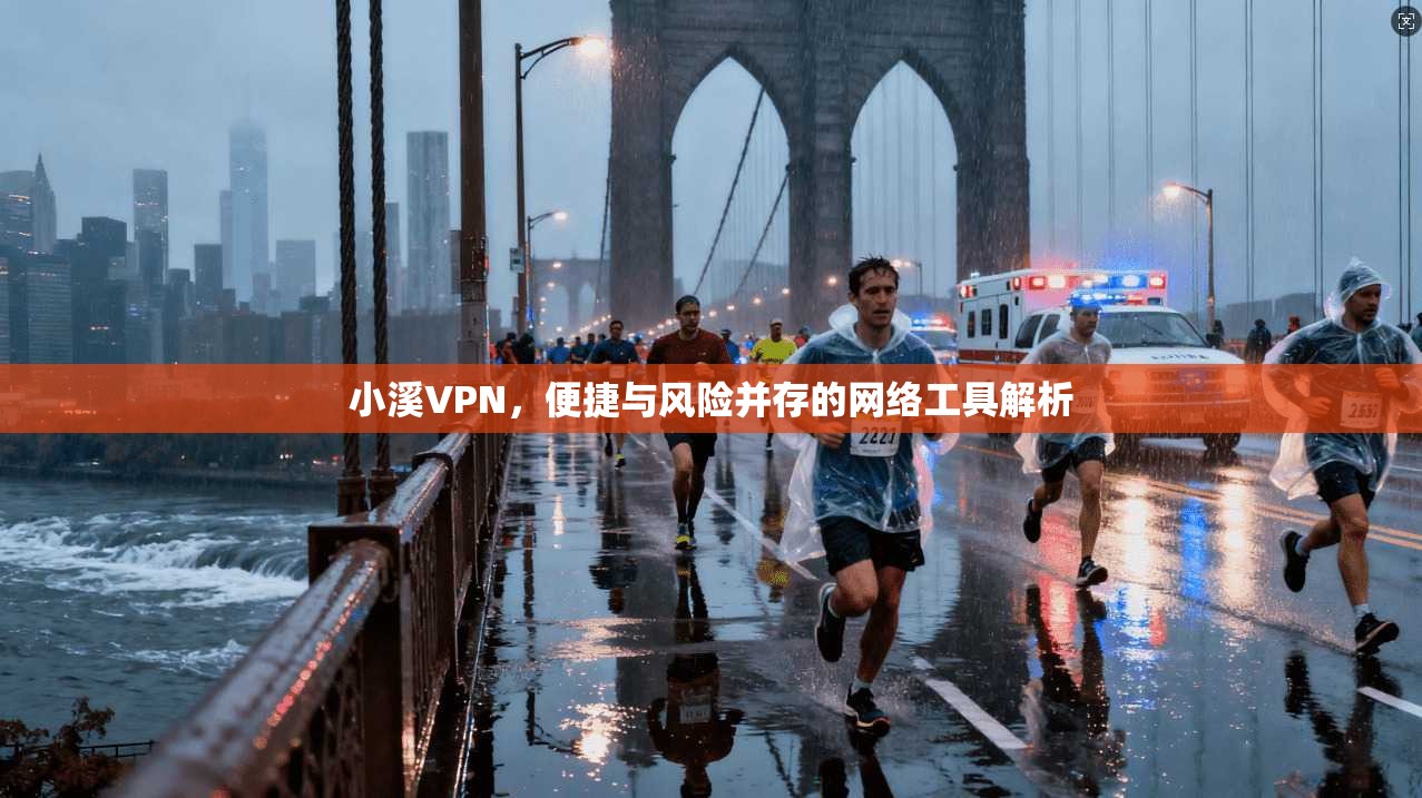 小溪VPN，便捷与风险并存的网络工具解析