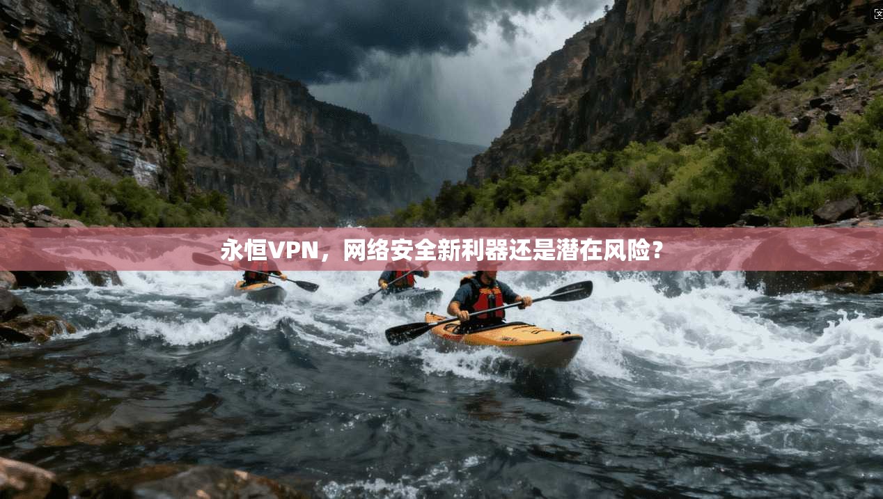 永恒VPN，网络安全新利器还是潜在风险？