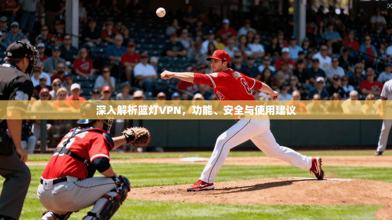 深入解析篮灯VPN，功能、安全与使用建议