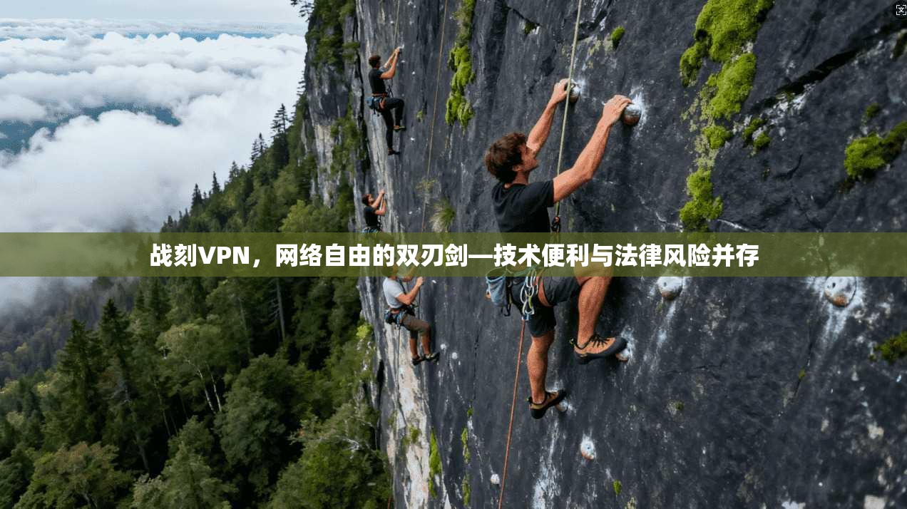 战刻VPN，网络自由的双刃剑—技术便利与法律风险并存