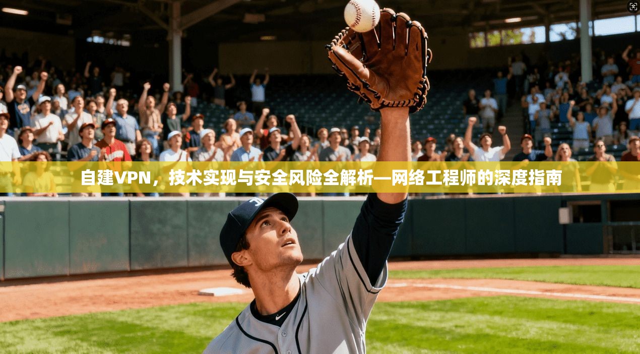 自建VPN，技术实现与安全风险全解析—网络工程师的深度指南