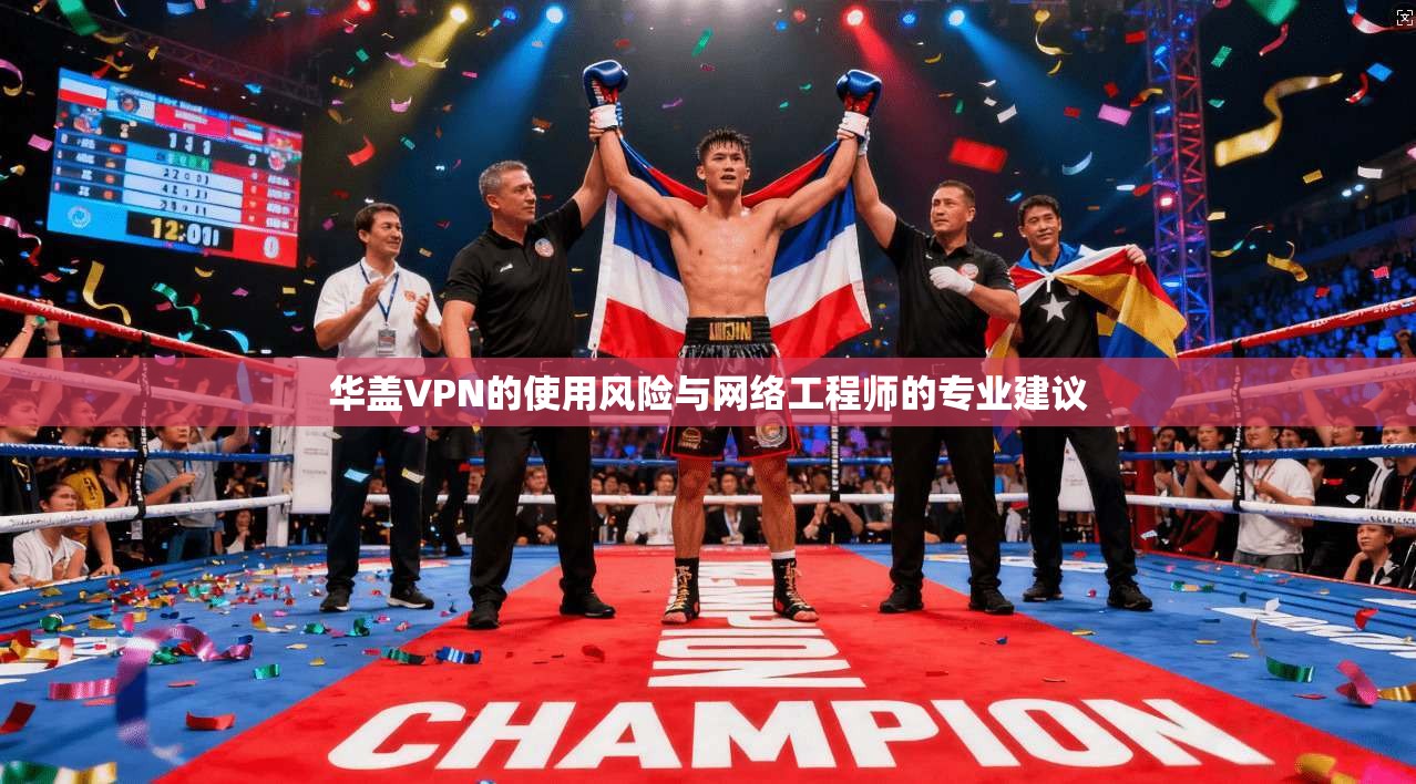 华盖VPN的使用风险与网络工程师的专业建议