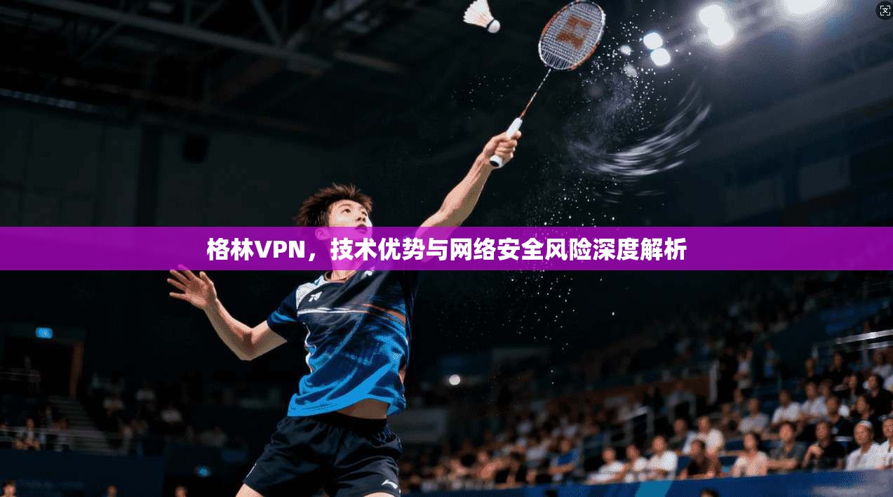 格林VPN，技术优势与网络安全风险深度解析