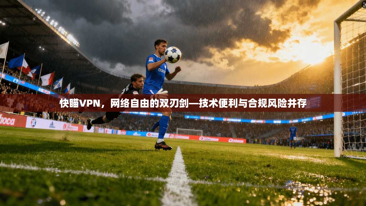 快瞄VPN，网络自由的双刃剑—技术便利与合规风险并存
