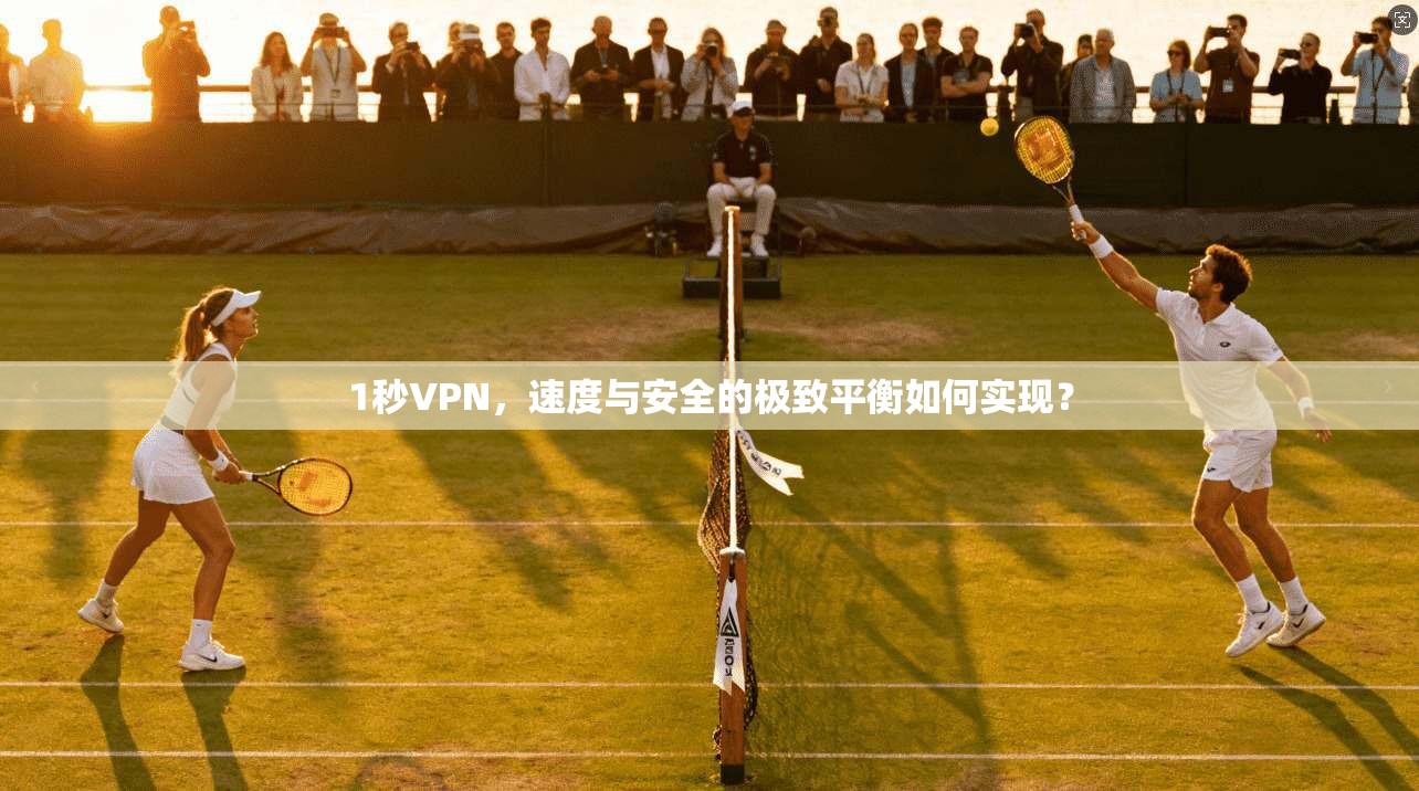 1秒VPN，速度与安全的极致平衡如何实现？