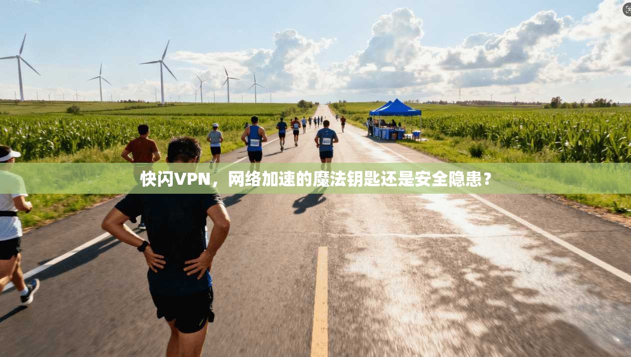 快闪VPN，网络加速的魔法钥匙还是安全隐患？