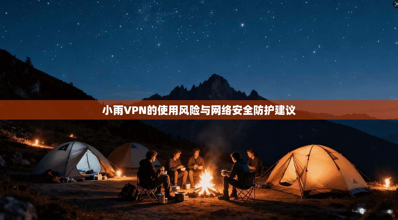 小雨VPN的使用风险与网络安全防护建议