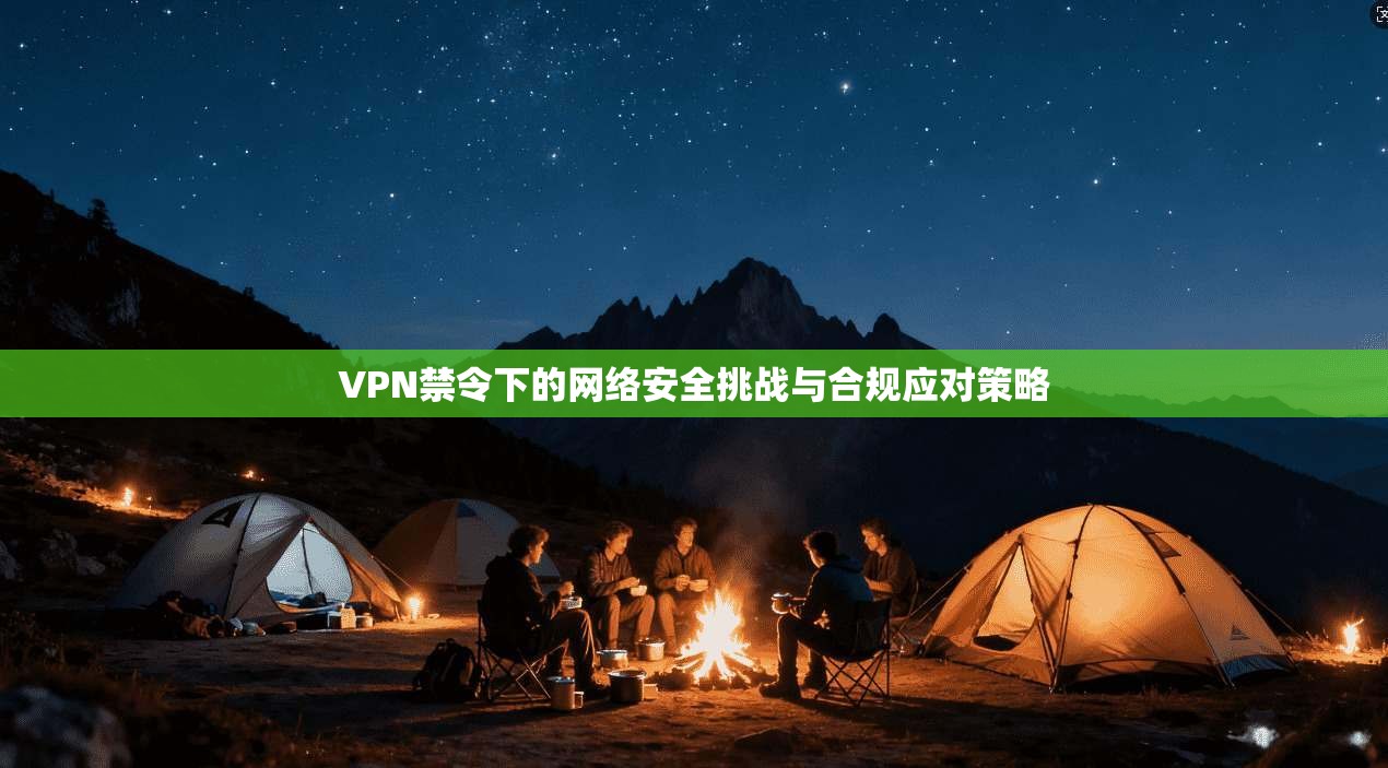 VPN禁令下的网络安全挑战与合规应对策略