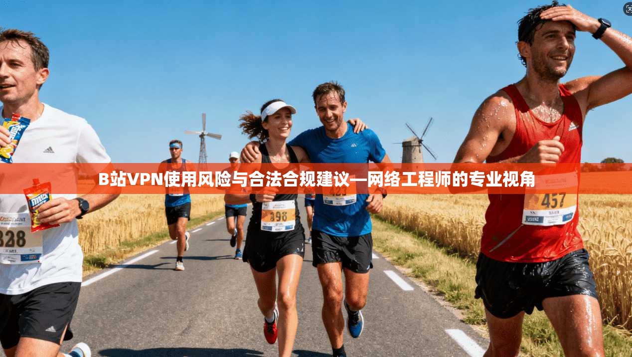 B站VPN使用风险与合法合规建议—网络工程师的专业视角