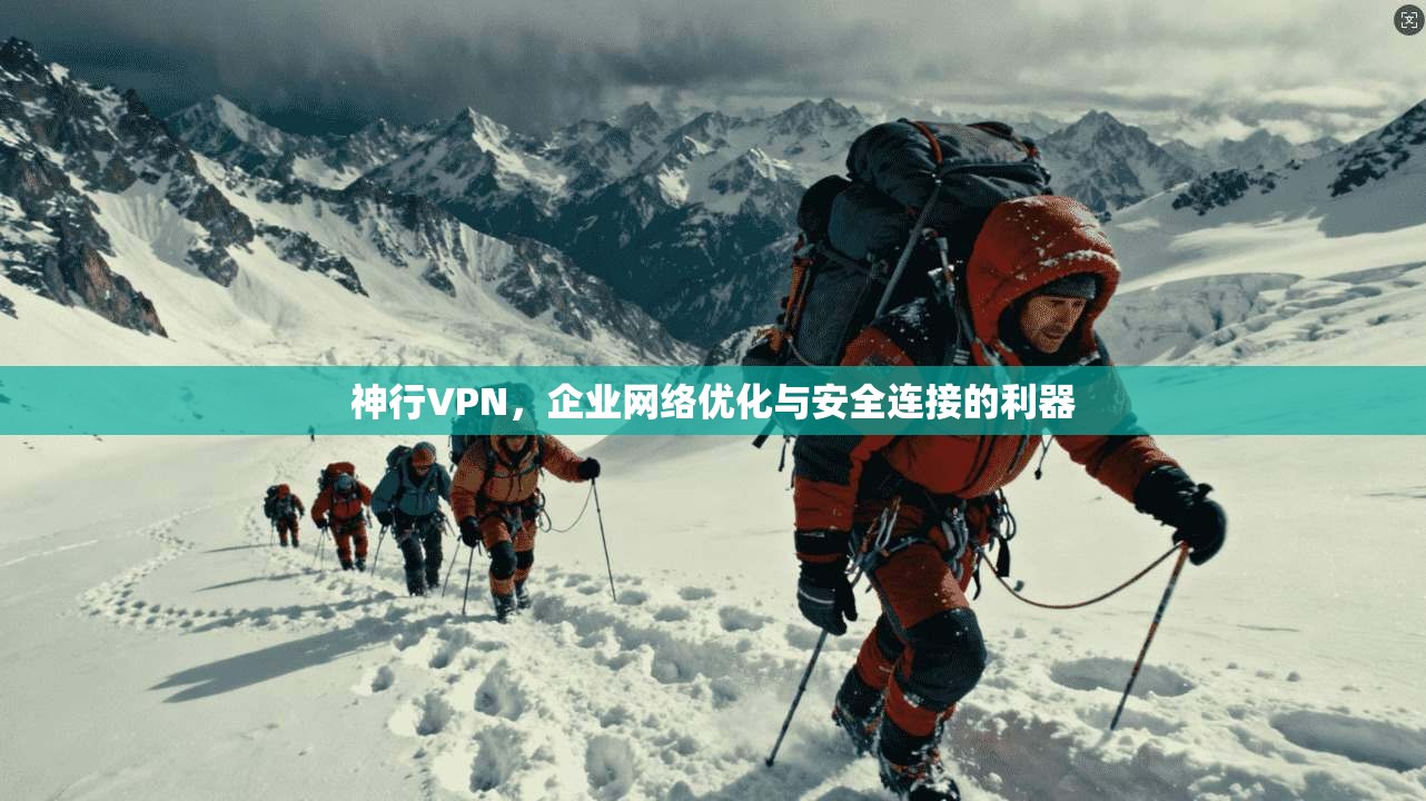 神行VPN，企业网络优化与安全连接的利器