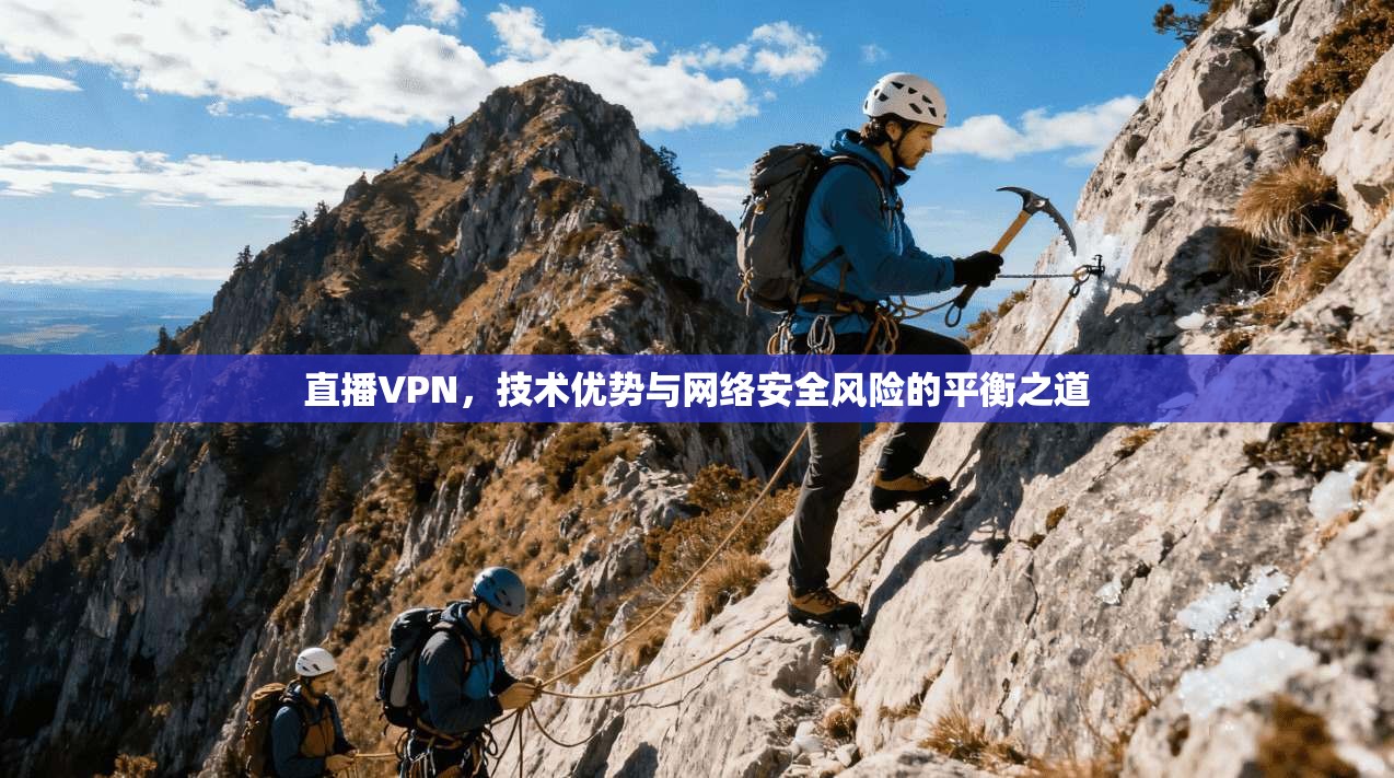 直播VPN，技术优势与网络安全风险的平衡之道