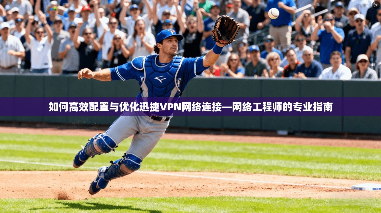 如何高效配置与优化迅捷VPN网络连接—网络工程师的专业指南