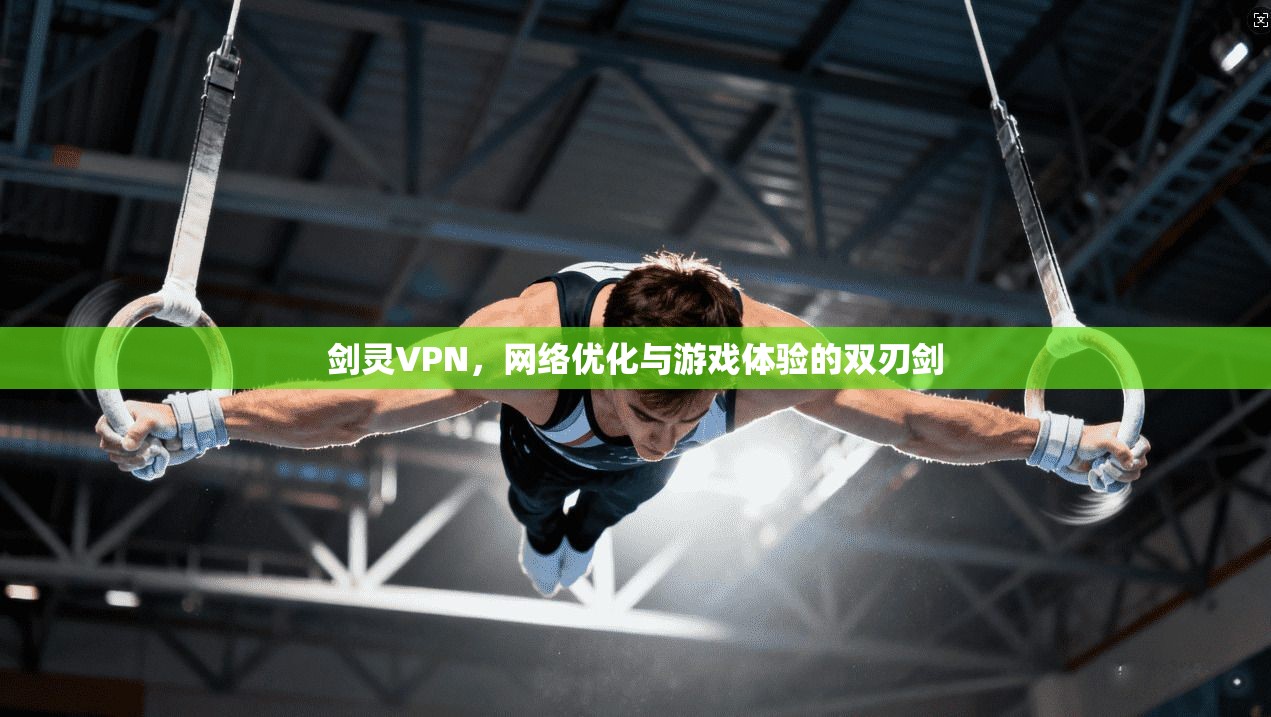 剑灵VPN，网络优化与游戏体验的双刃剑