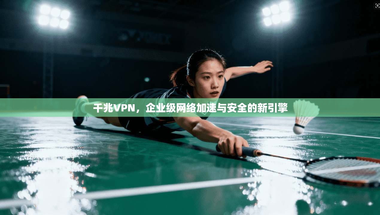 千兆VPN，企业级网络加速与安全的新引擎