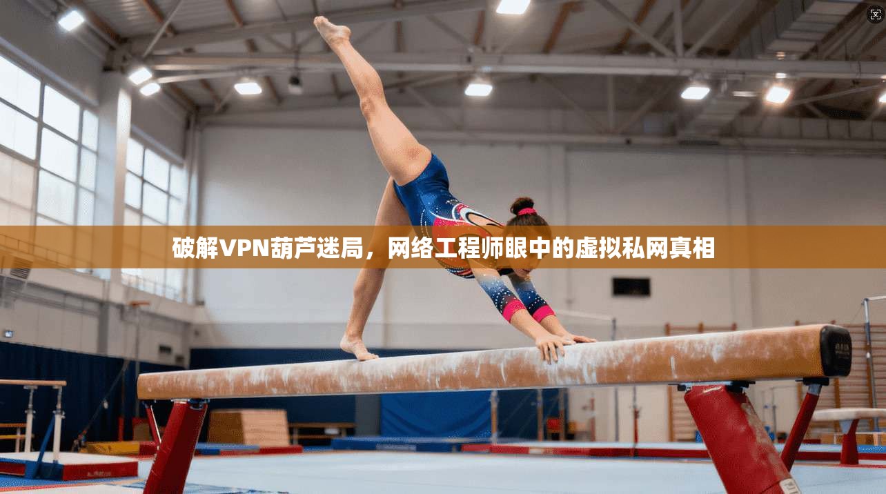 破解VPN葫芦迷局，网络工程师眼中的虚拟私网真相