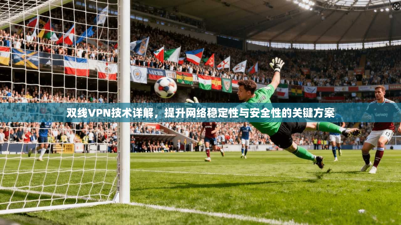 双线VPN技术详解，提升网络稳定性与安全性的关键方案