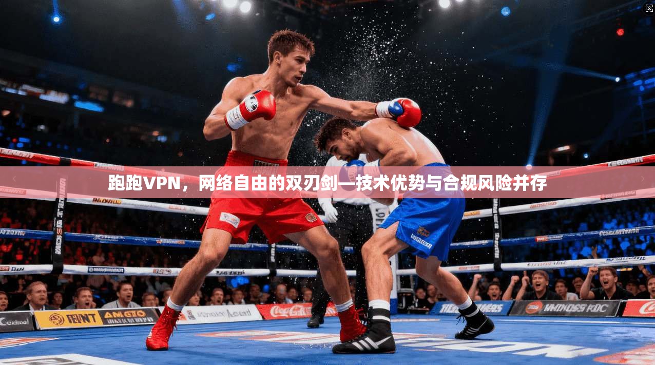 跑跑VPN，网络自由的双刃剑—技术优势与合规风险并存