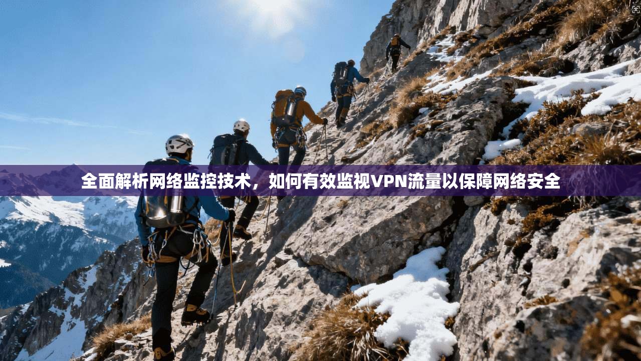 全面解析网络监控技术，如何有效监视VPN流量以保障网络安全