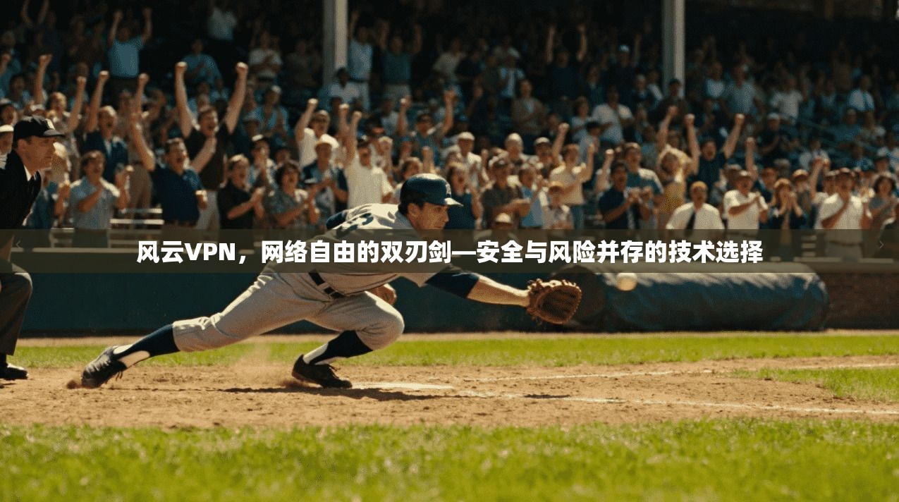 风云VPN，网络自由的双刃剑—安全与风险并存的技术选择